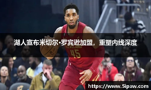 湖人宣布米切尔·罗宾逊加盟，重塑内线深度