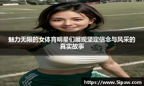 魅力无限的女体育明星们展现坚定信念与风采的真实故事