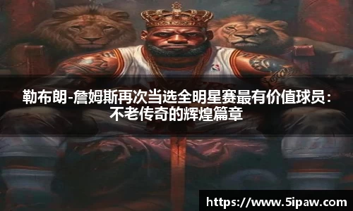 勒布朗-詹姆斯再次当选全明星赛最有价值球员：不老传奇的辉煌篇章
