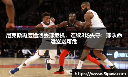 尼克斯再度遭遇丢球危机，连续3场失守：球队命运岌岌可危