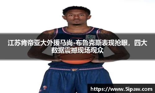 江苏肯帝亚大外援马尚-布鲁克斯表现抢眼，四大数据震撼现场观众