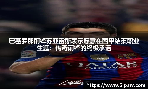 巴塞罗那前锋苏亚雷斯表示愿意在西甲结束职业生涯：传奇前锋的终极承诺