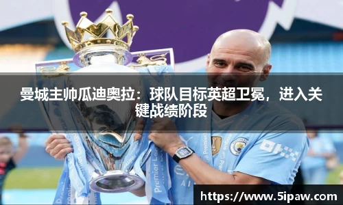 曼城主帅瓜迪奥拉：球队目标英超卫冕，进入关键战绩阶段