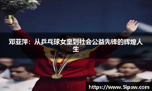 邓亚萍：从乒乓球女皇到社会公益先锋的辉煌人生