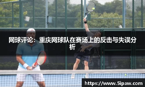 网球评论：重庆网球队在赛场上的反击与失误分析