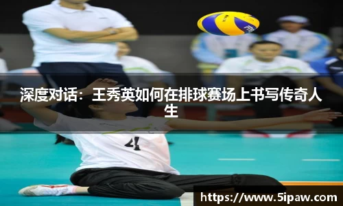 深度对话：王秀英如何在排球赛场上书写传奇人生