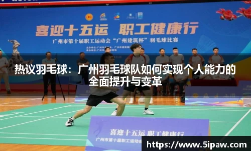 热议羽毛球：广州羽毛球队如何实现个人能力的全面提升与变革