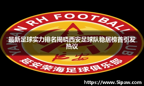 最新足球实力排名揭晓西安足球队稳居榜首引发热议