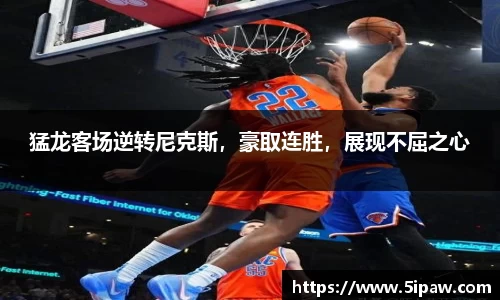 猛龙客场逆转尼克斯，豪取连胜，展现不屈之心