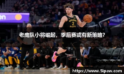老鹰队小将崛起，季后赛或有新策略？