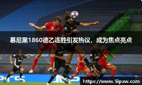 慕尼黑1860德乙连胜引发热议，成为焦点亮点