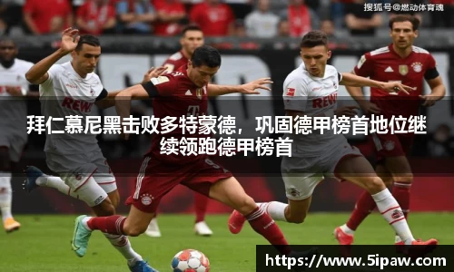 拜仁慕尼黑击败多特蒙德，巩固德甲榜首地位继续领跑德甲榜首