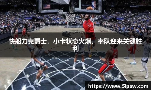 快船力克爵士，小卡状态火爆，率队迎来关键胜利