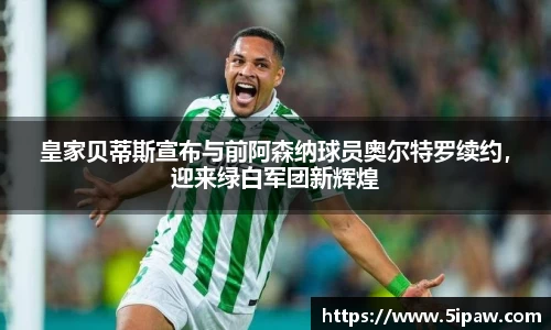 皇家贝蒂斯宣布与前阿森纳球员奥尔特罗续约，迎来绿白军团新辉煌