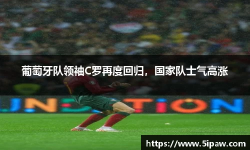 葡萄牙队领袖C罗再度回归，国家队士气高涨