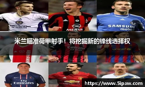米兰瞄准荷甲射手！将挖掘新的锋线选择权