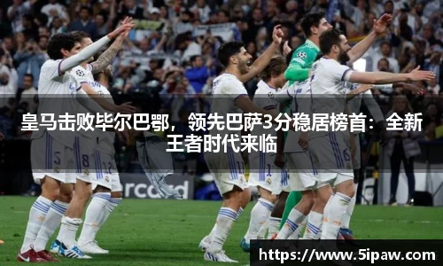 皇马击败毕尔巴鄂，领先巴萨3分稳居榜首：全新王者时代来临