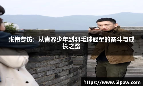 张伟专访：从青涩少年到羽毛球冠军的奋斗与成长之路