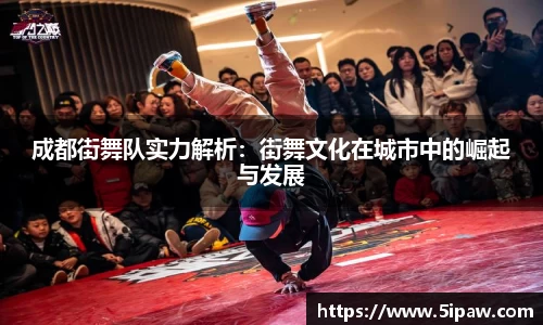 成都街舞队实力解析：街舞文化在城市中的崛起与发展