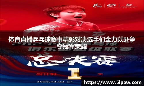 体育直播乒乓球赛事精彩对决选手们全力以赴争夺冠军荣耀