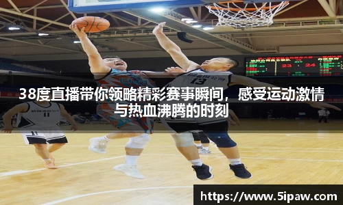 38度直播带你领略精彩赛事瞬间，感受运动激情与热血沸腾的时刻