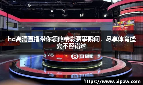 hd高清直播带你领略精彩赛事瞬间，尽享体育盛宴不容错过