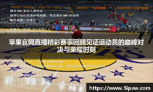 苹果官网直播精彩赛事回顾见证运动员的巅峰对决与荣耀时刻