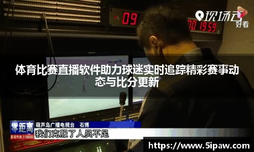 体育比赛直播软件助力球迷实时追踪精彩赛事动态与比分更新
