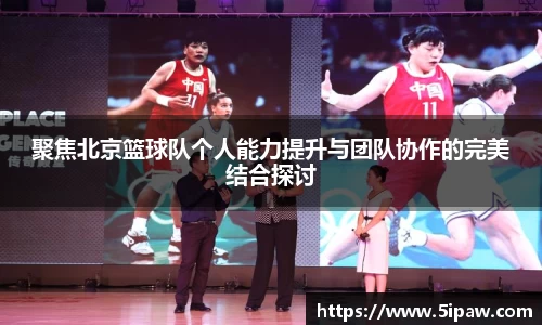 聚焦北京篮球队个人能力提升与团队协作的完美结合探讨