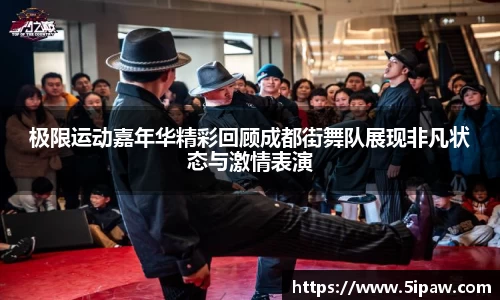 极限运动嘉年华精彩回顾成都街舞队展现非凡状态与激情表演