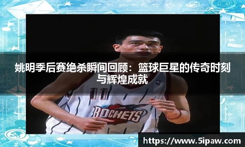 姚明季后赛绝杀瞬间回顾：篮球巨星的传奇时刻与辉煌成就
