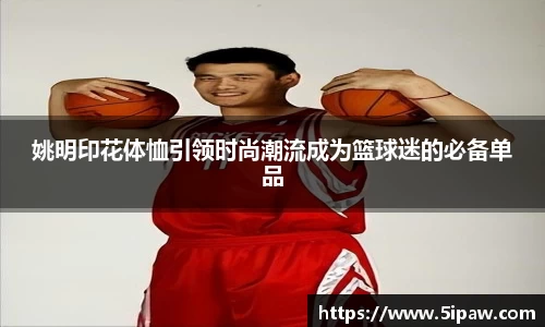 姚明印花体恤引领时尚潮流成为篮球迷的必备单品