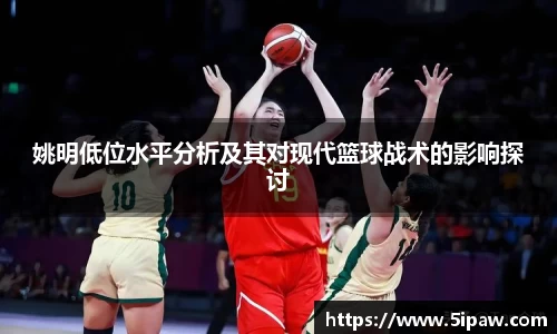 姚明低位水平分析及其对现代篮球战术的影响探讨