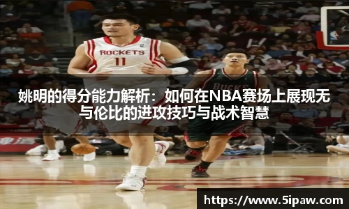 姚明的得分能力解析：如何在NBA赛场上展现无与伦比的进攻技巧与战术智慧