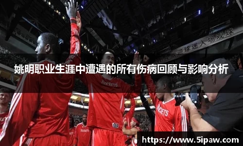 姚明职业生涯中遭遇的所有伤病回顾与影响分析