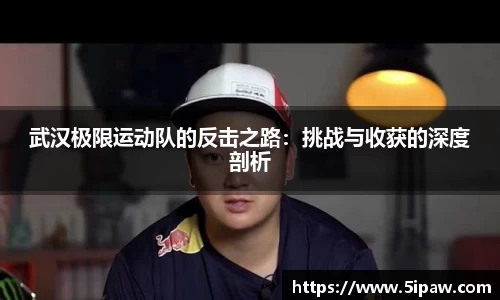 武汉极限运动队的反击之路：挑战与收获的深度剖析