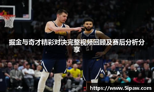 掘金与奇才精彩对决完整视频回顾及赛后分析分享