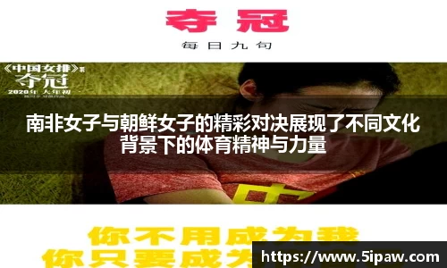 南非女子与朝鲜女子的精彩对决展现了不同文化背景下的体育精神与力量