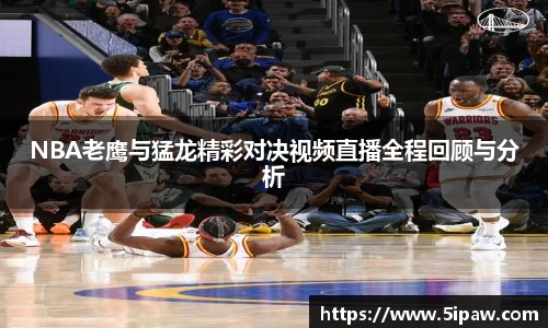 NBA老鹰与猛龙精彩对决视频直播全程回顾与分析