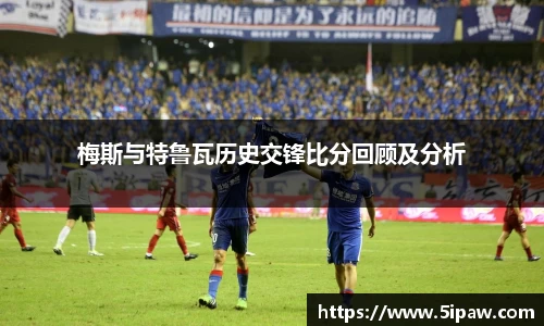 梅斯与特鲁瓦历史交锋比分回顾及分析