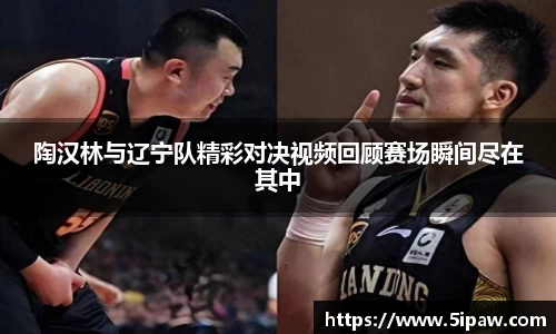 陶汉林与辽宁队精彩对决视频回顾赛场瞬间尽在其中