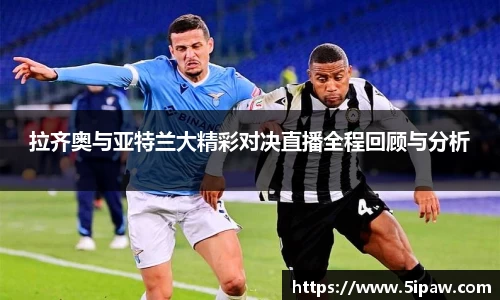 拉齐奥与亚特兰大精彩对决直播全程回顾与分析
