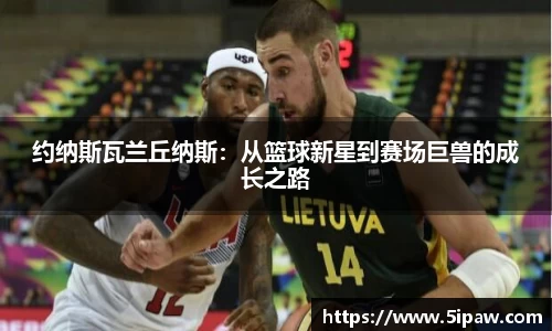 约纳斯瓦兰丘纳斯：从篮球新星到赛场巨兽的成长之路