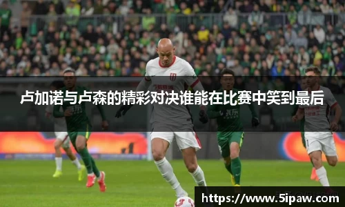 卢加诺与卢森的精彩对决谁能在比赛中笑到最后