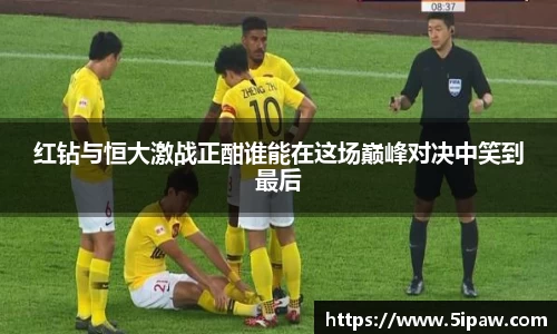 红钻与恒大激战正酣谁能在这场巅峰对决中笑到最后
