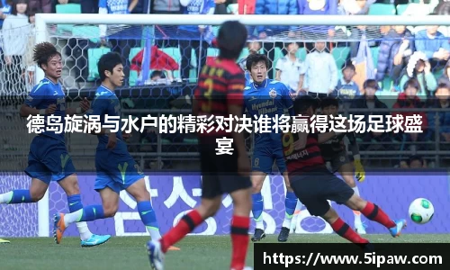 德岛旋涡与水户的精彩对决谁将赢得这场足球盛宴