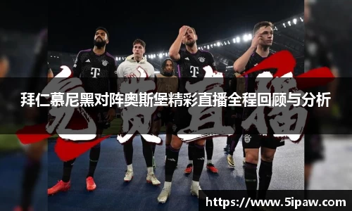 拜仁慕尼黑对阵奥斯堡精彩直播全程回顾与分析
