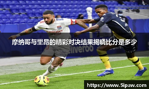 摩纳哥与里昂的精彩对决结果揭晓比分是多少
