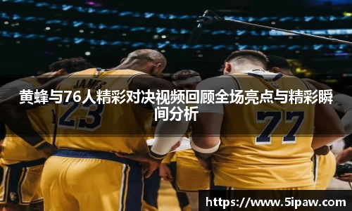 黄蜂与76人精彩对决视频回顾全场亮点与精彩瞬间分析
