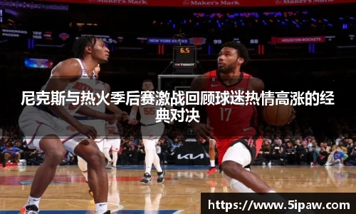 尼克斯与热火季后赛激战回顾球迷热情高涨的经典对决